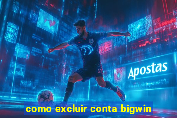 como excluir conta bigwin